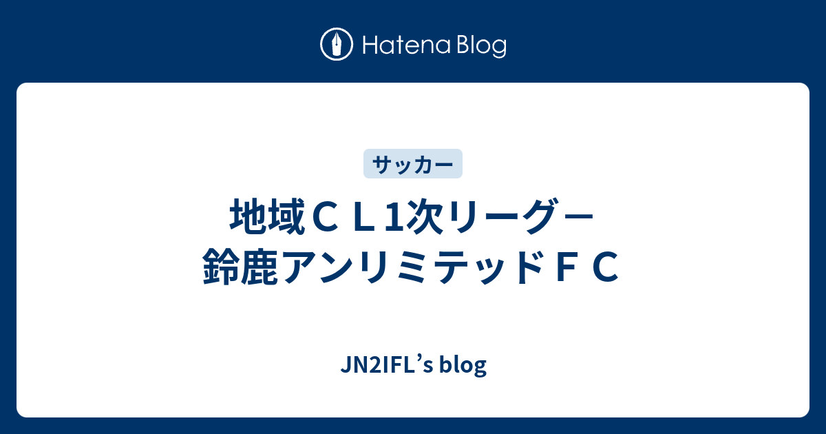 地域CL1次リーグ－鈴鹿アンリミテッドFC - JN2IFL’s blog
