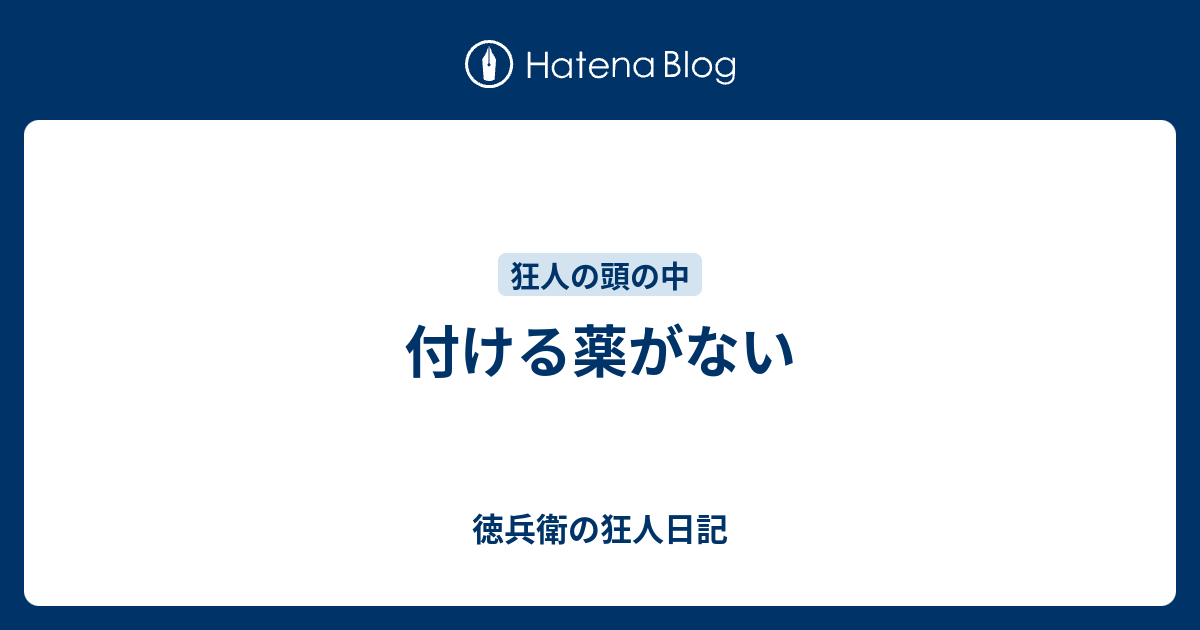 付ける薬がない - 徳兵衛の狂人日記