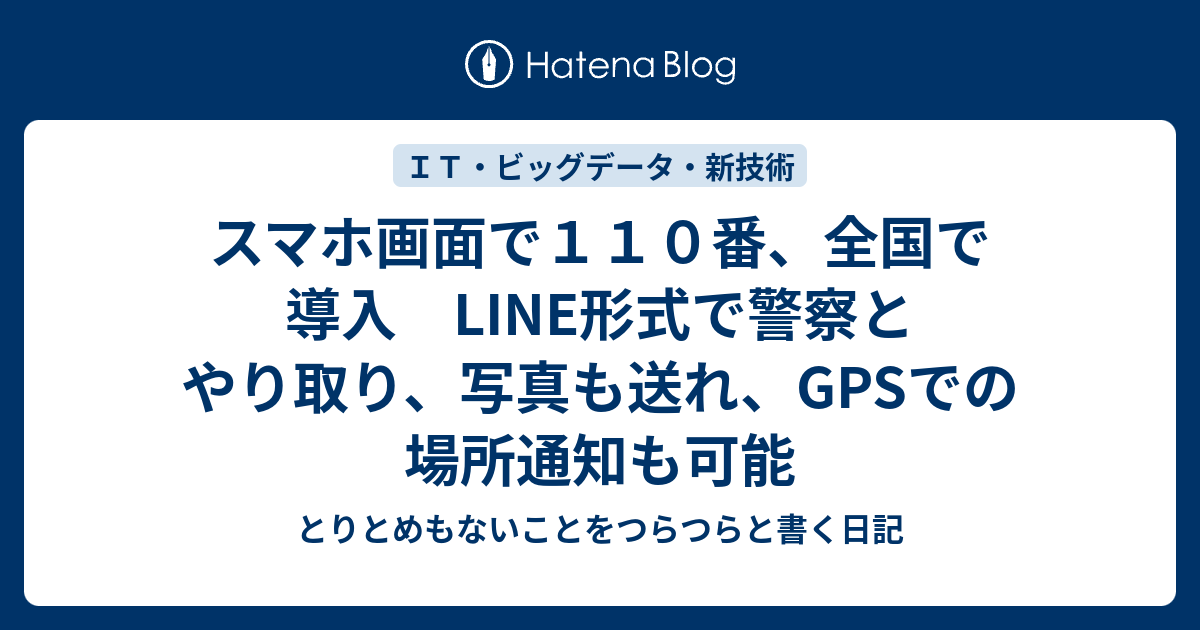 スマホ画面で110番、全国で導入 LINE形式で警察とやり取り、写真も送れ、GPSでの場所通知も可能 - とりとめもないことをつらつらと書く日記