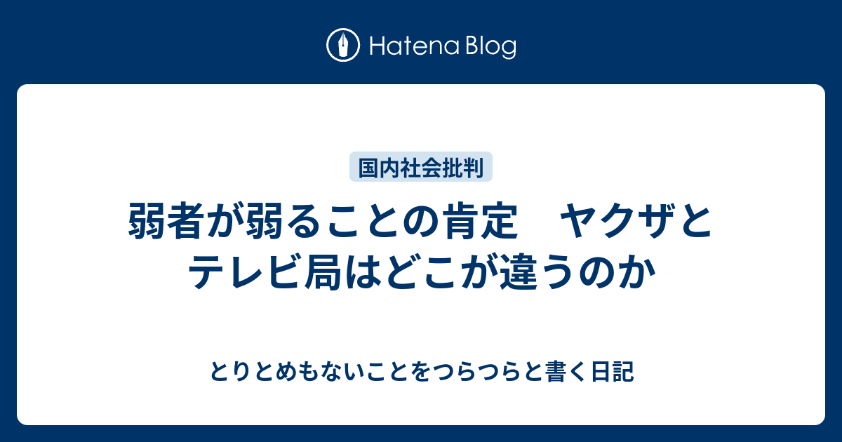 弱者が弱ることの肯定 ヤクザとテレビ局はどこが違うのか - とりとめもないことをつらつらと書く日記