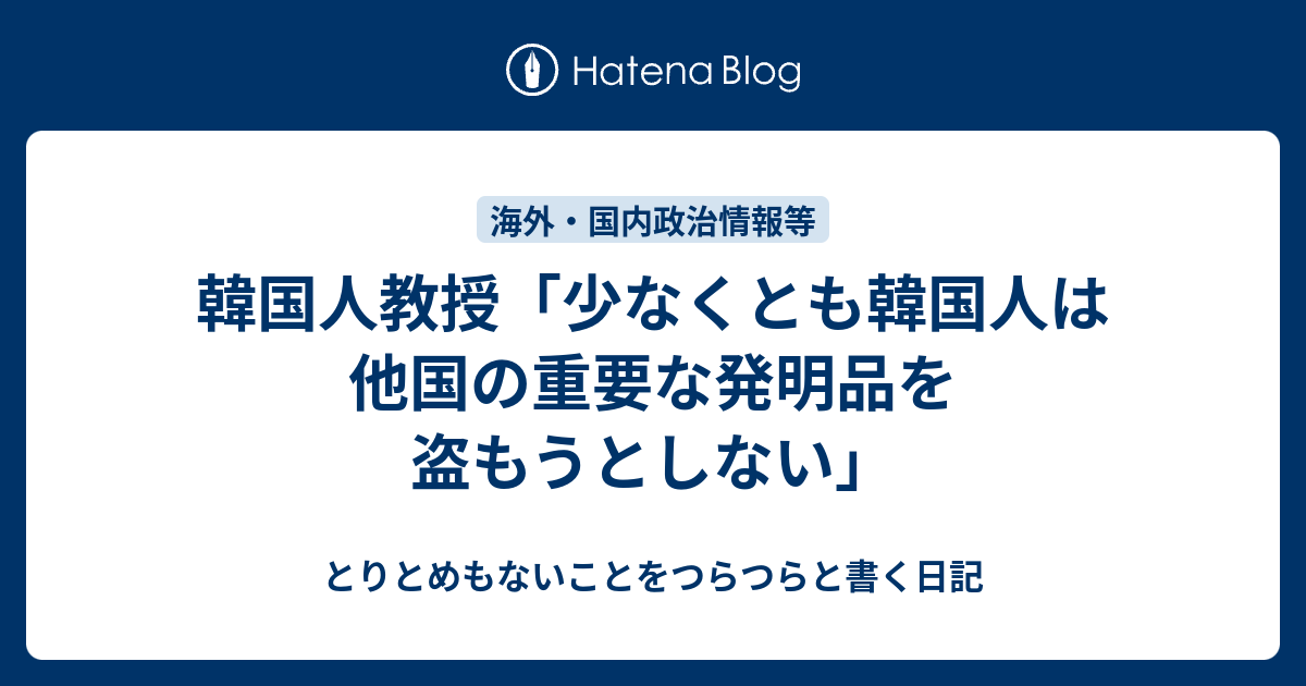 韓国人教授「少なくとも韓国人は他国の重要な発明品を盗もうとしない」 - とりとめもないことをつらつらと書く日記