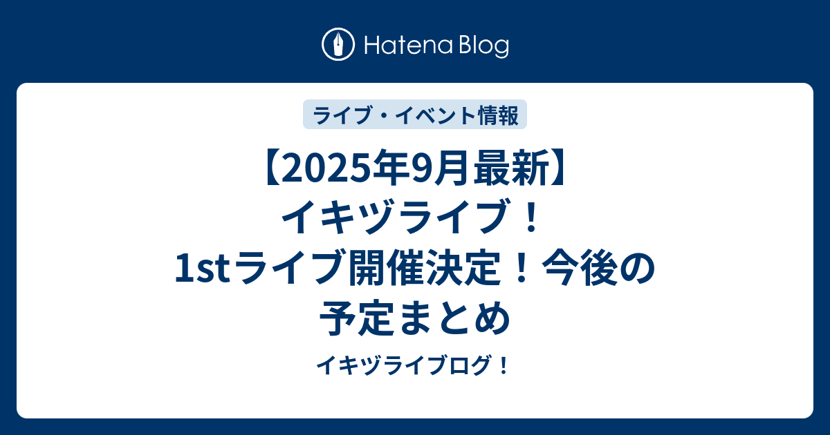 【2025年9月最新】イキヅライブ！1stライブ開催決定！今後の予定まとめ - イキヅライブログ！