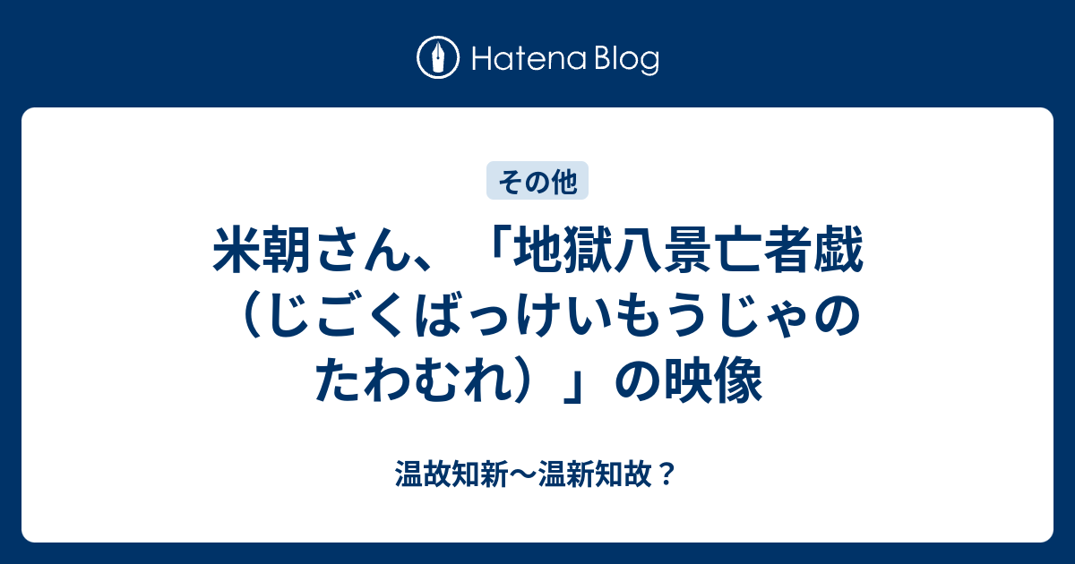 米朝さん、「地獄八景亡者戯（じごくばっけいもうじゃのたわむれ）」の映像 - 温故知新～温新知故？