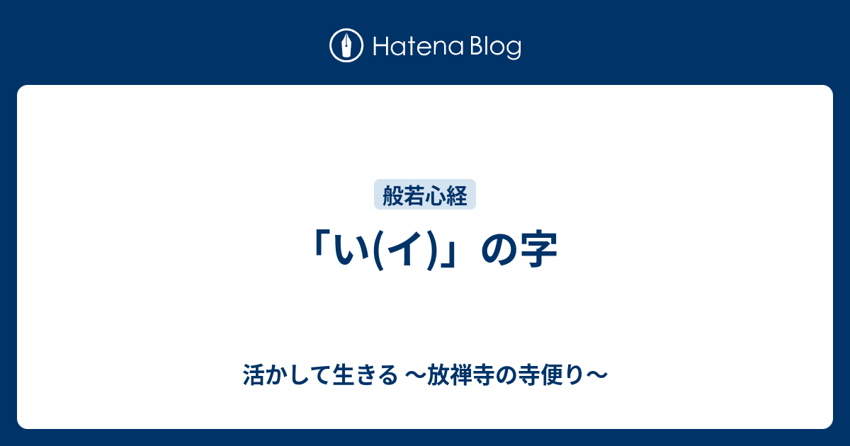 「い(イ)」の字 - 活かして生きる ～放禅寺の寺便り～