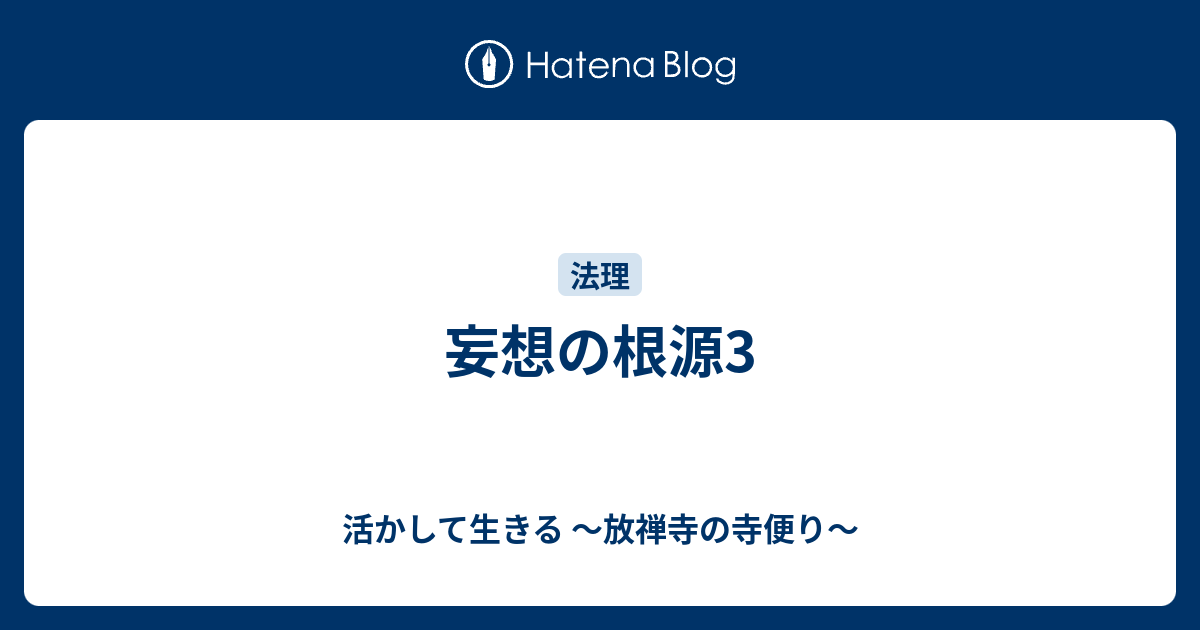 妄想の根源3 - 活かして生きる ～放禅寺の寺便り～