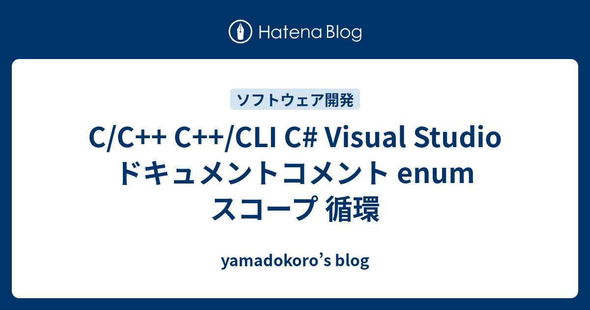 C/C++ C++/CLI C# Visual Studio ドキュメントコメント enum スコープ 循環 - yamadokoro’s blog