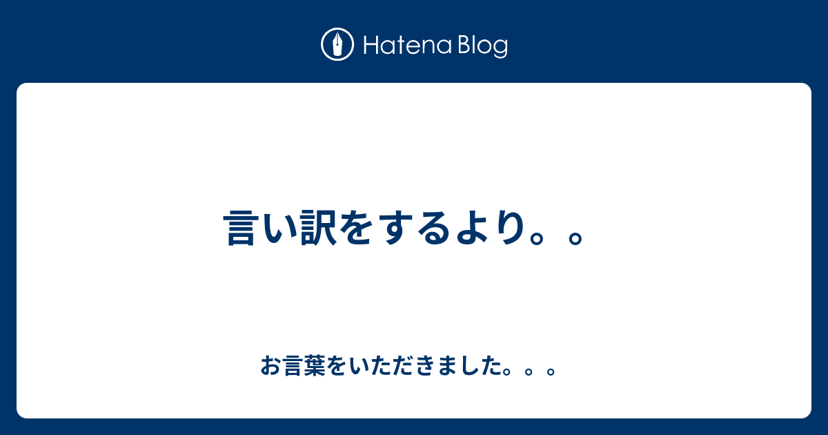 言い訳をするより。。 - お言葉をいただきました。。。