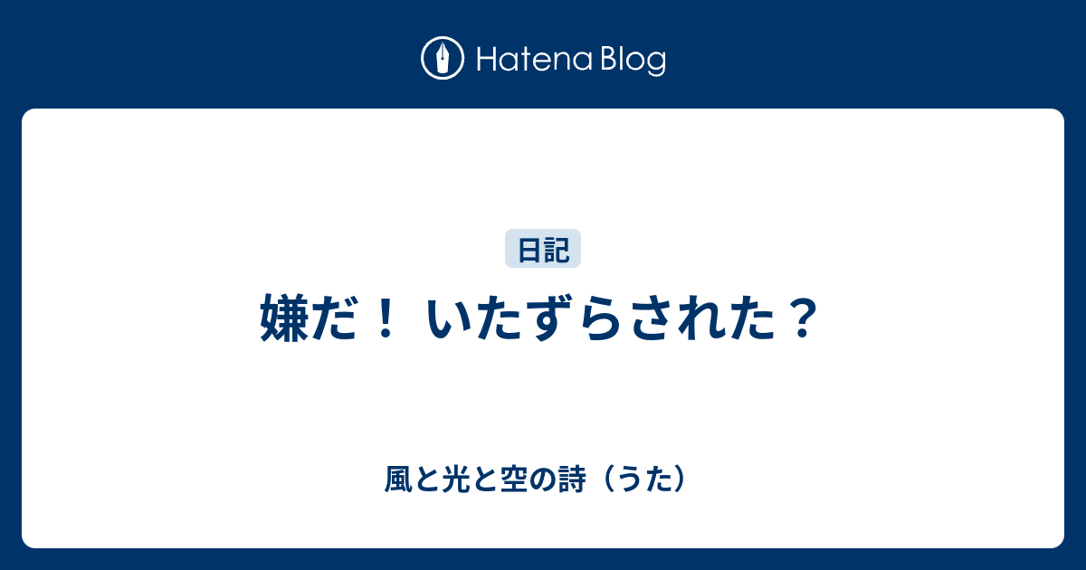 嫌だ！ いたずらされた？ - 風と光と空の詩（うた）
