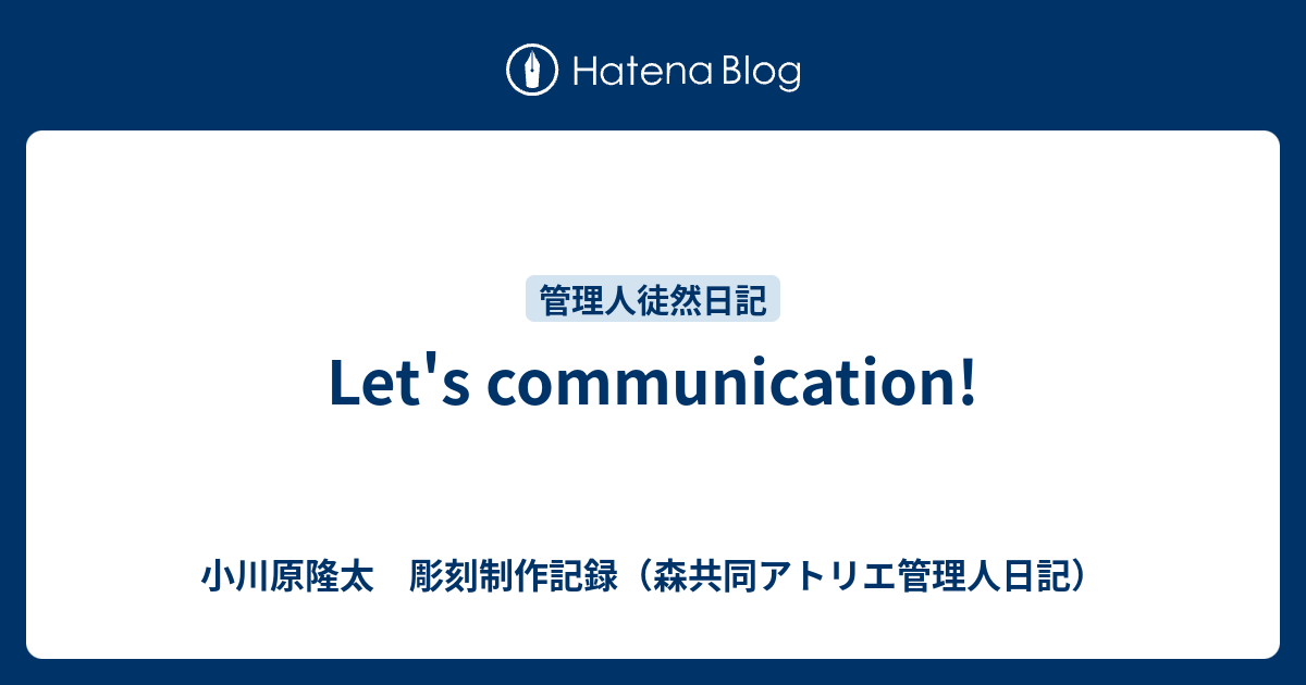 Let's communication! - 小川原隆太 彫刻制作記録（森共同アトリエ管理人日記）