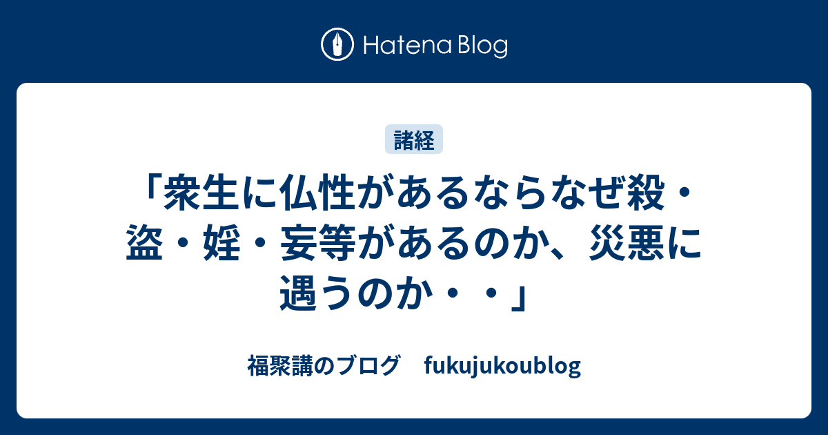 「衆生に仏性があるならなぜ殺・盜・婬・妄等があるのか、災悪に遇うのか・・」 - 福聚講のブログ fukujukoublog