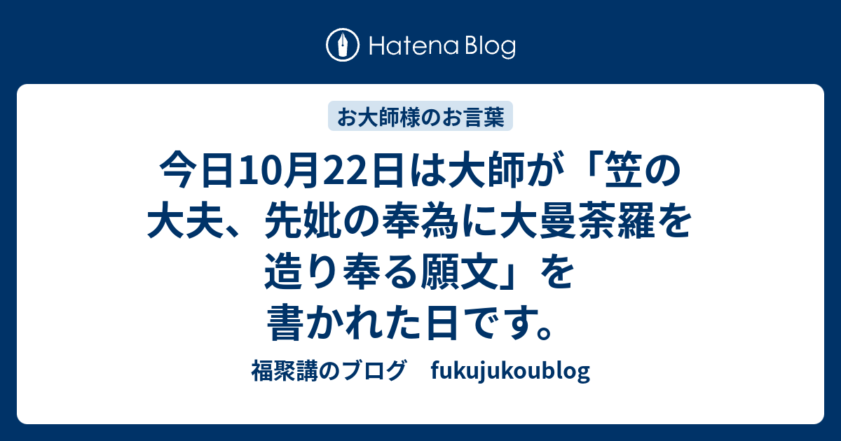 今日10月22日は大師が「笠の大夫、先妣の奉為に大曼荼羅を造り奉る願文」を書かれた日です。 - 福聚講のブログ fukujukoublog