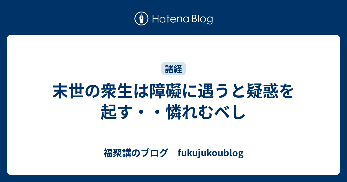 末世の衆生は障礙に遇うと疑惑を起す・・憐れむべし - 福聚講のブログ fukujukoublog