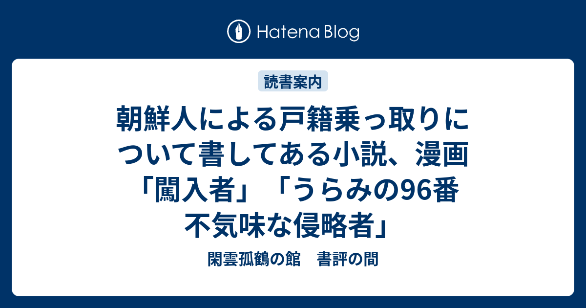 朝鮮人による戸籍乗っ取りについて書してある小説、漫画 「闖入者」「うらみの96番 不気味な侵略者」 - 閑雲孤鶴の館 書評の間