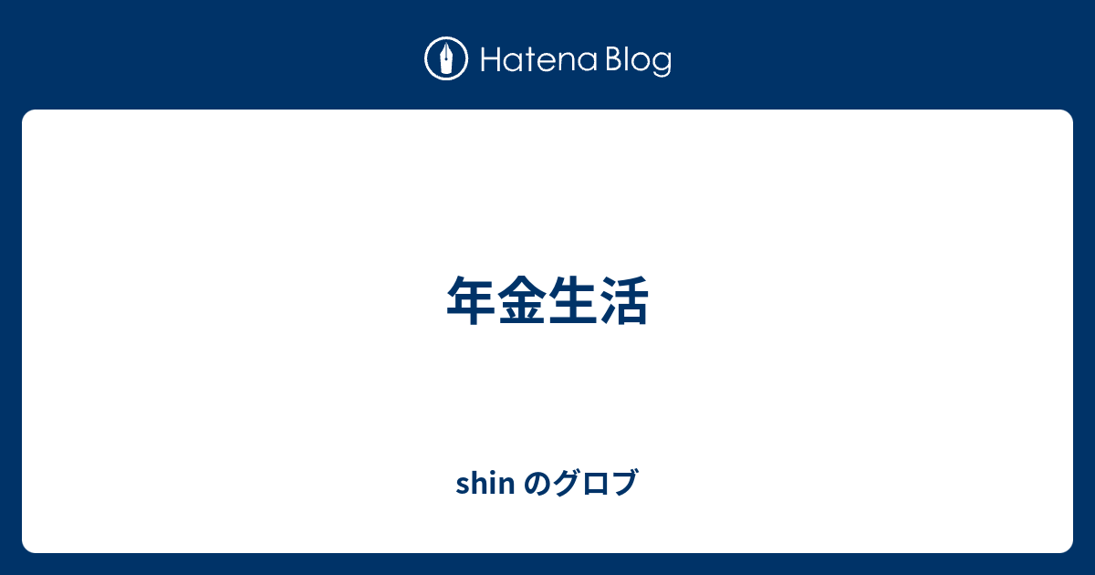 年金生活 - shin のグロブ