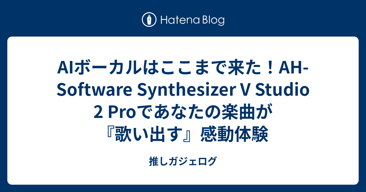 AIボーカルはここまで来た！AH-Software Synthesizer V Studio 2 Proであなたの楽曲が『歌い出す』感動体験 ...