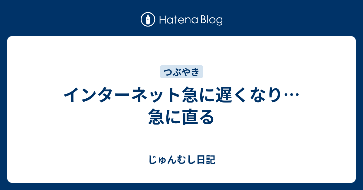 インターネット急に遅くなり…急に直る - じゅんむし日記