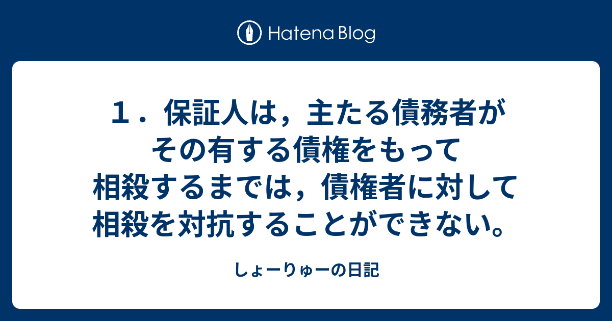 1．保証人は，主たる債務者がその有する債権をもって相殺するまでは，債権者に対して相殺を対抗することができない。 - しょーりゅーの日記
