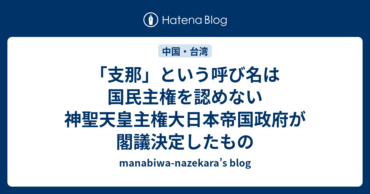 「支那」という呼び名は国民主権を認めない神聖天皇主権大日本帝国政府が閣議決定したもの - manabiwa-nazekara’s blog