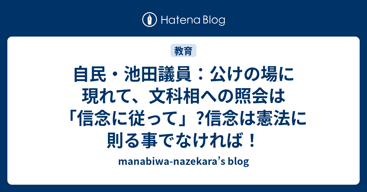 自民・池田議員：公けの場に現れて、文科相への照会は「信念に従って」?信念は憲法に則る事でなければ！ - manabiwa-nazekara’s ...