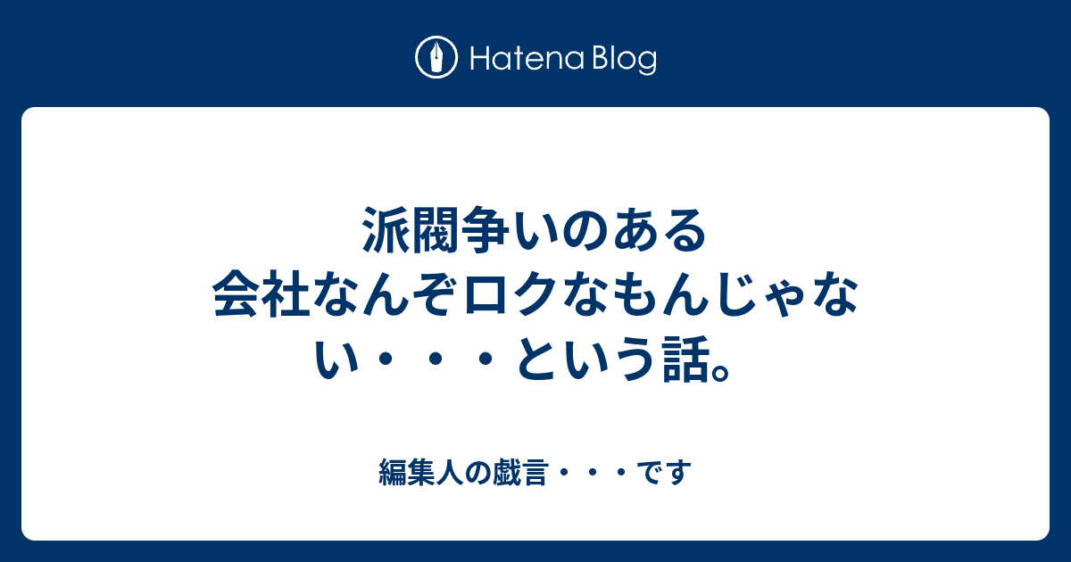派閥争いのある会社なんぞロクなもんじゃない・・・という話。 - 編集人の戯言・・・です
