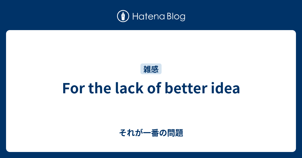 For the lack of better idea - それが一番の問題