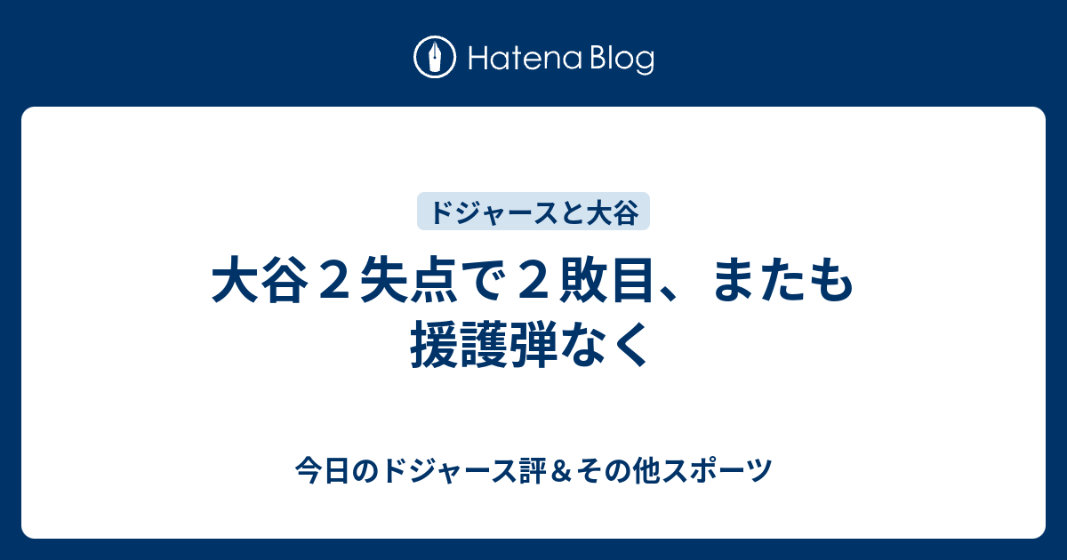 大谷2失点で2敗目、またも援護弾なく - 今日のドジャース評＆その他スポーツ