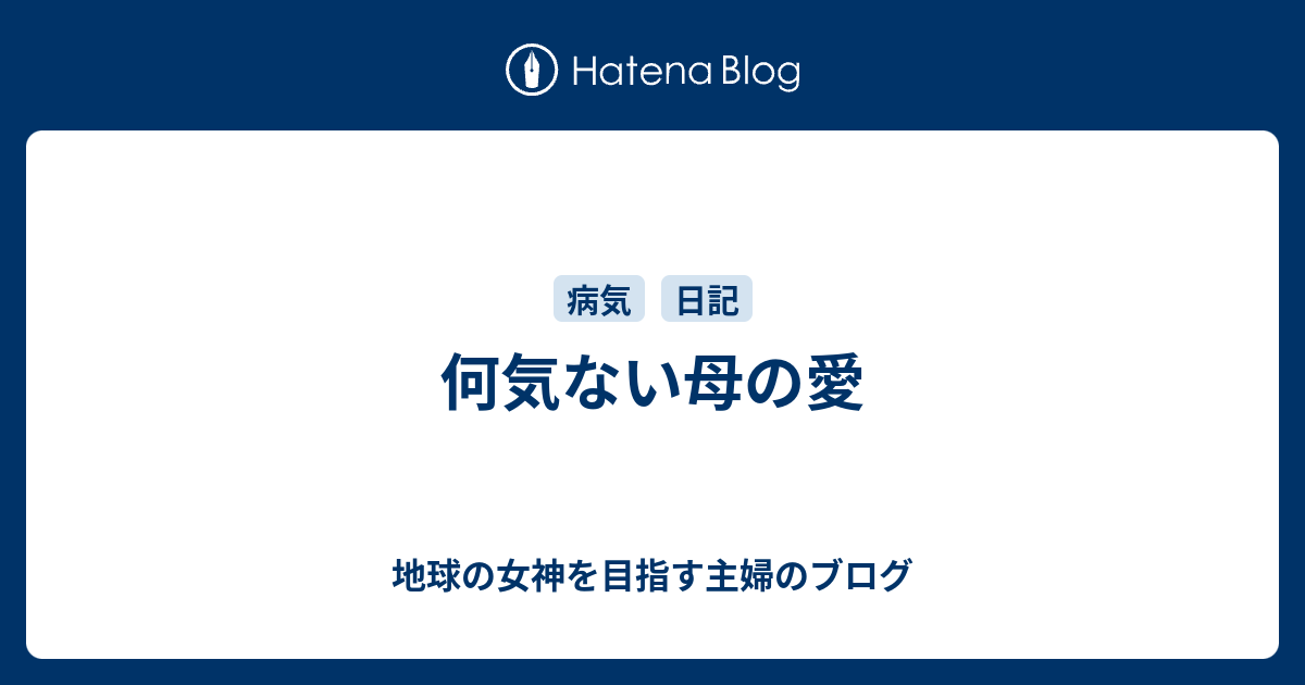 何気ない母の愛 - 地球の女神を目指す主婦のブログ