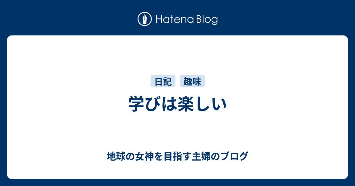 学びは楽しい - 地球の女神を目指す主婦のブログ