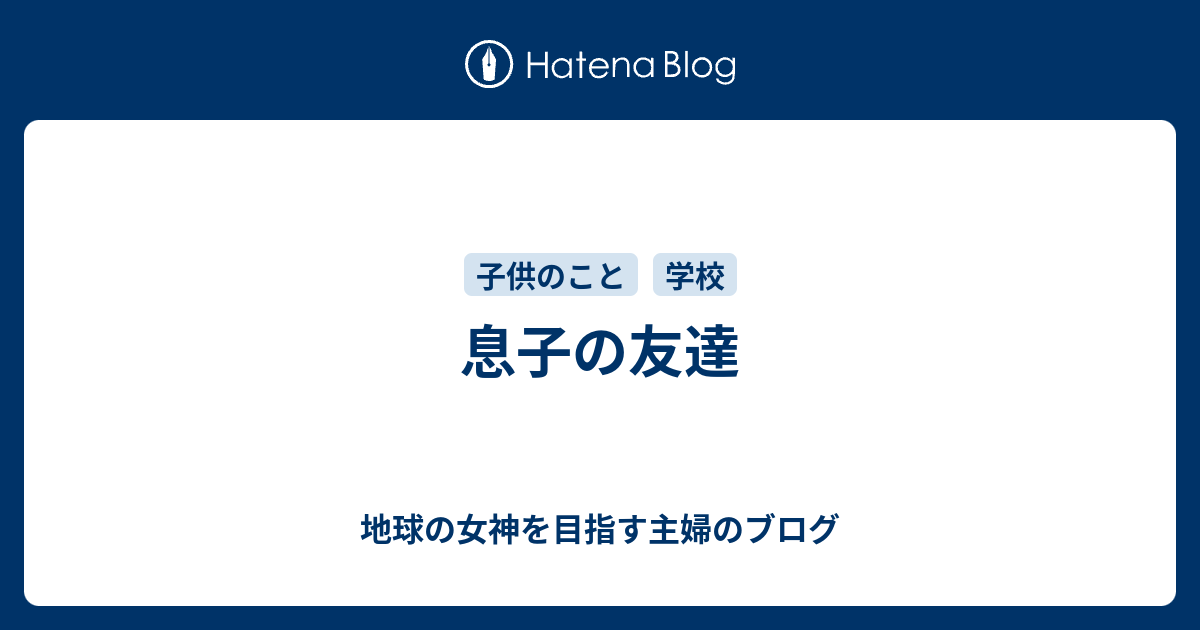 息子の友達 - 地球の女神を目指す主婦のブログ