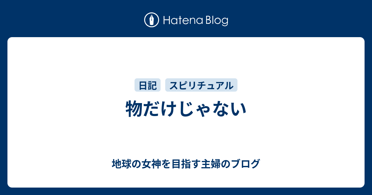物だけじゃない - 地球の女神を目指す主婦のブログ