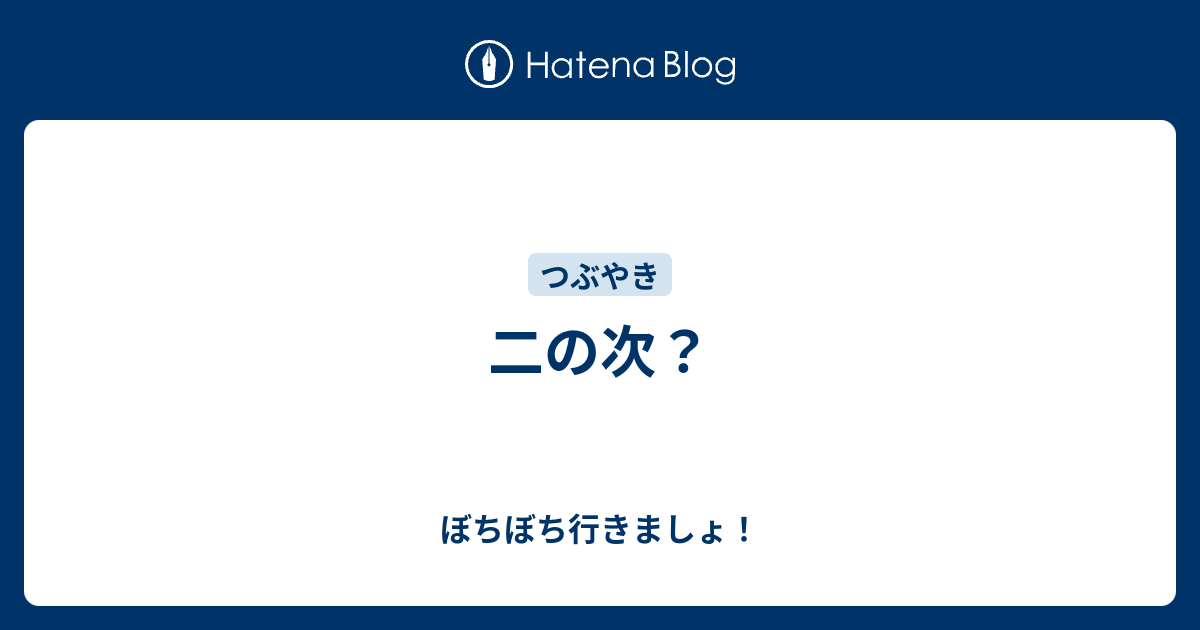 二の次？ - ぼちぼち行きましょ！