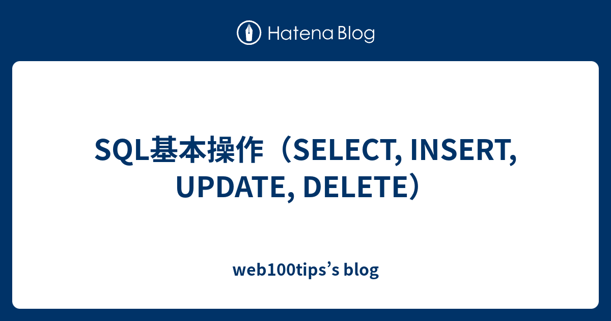 SQL基本操作を完全解説｜SELECT・INSERT・UPDATE・DELETEの使い方と注意点 - web100tips’s blog