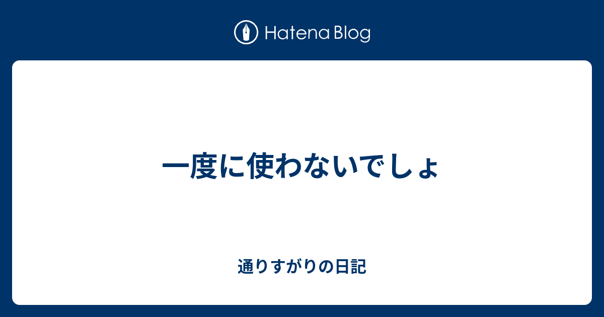 一度に使わないでしょ - 通りすがりの日記