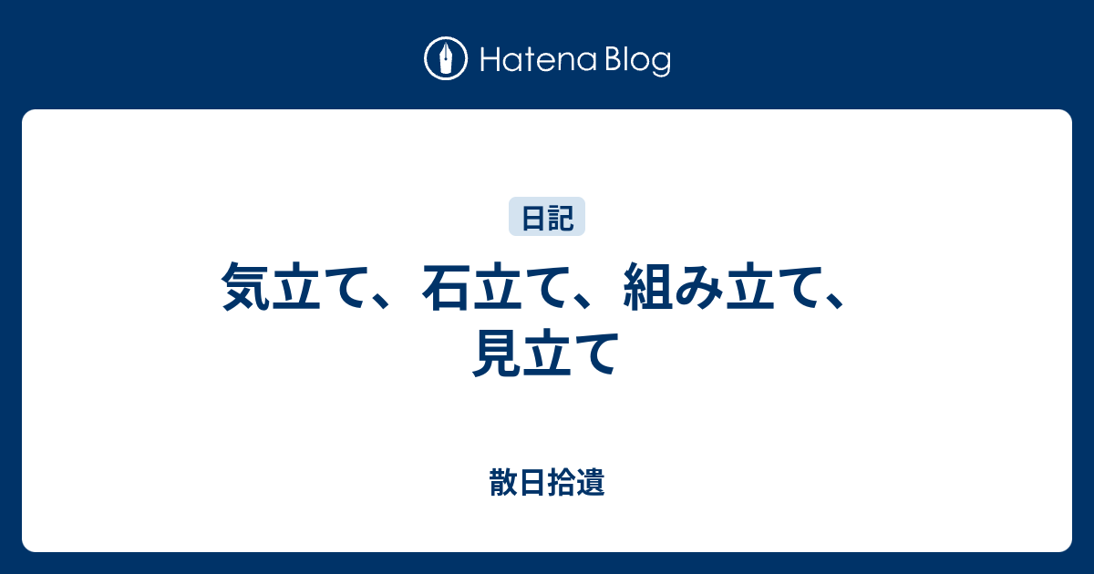気立て、石立て、組み立て、見立て - 散日拾遺