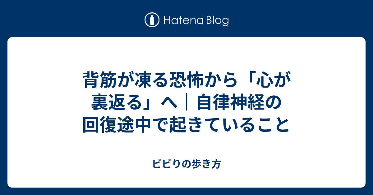 背筋が凍る恐怖から「心が裏返る」へ｜自律神経の回復途中で起きていること - ビビりの歩き方