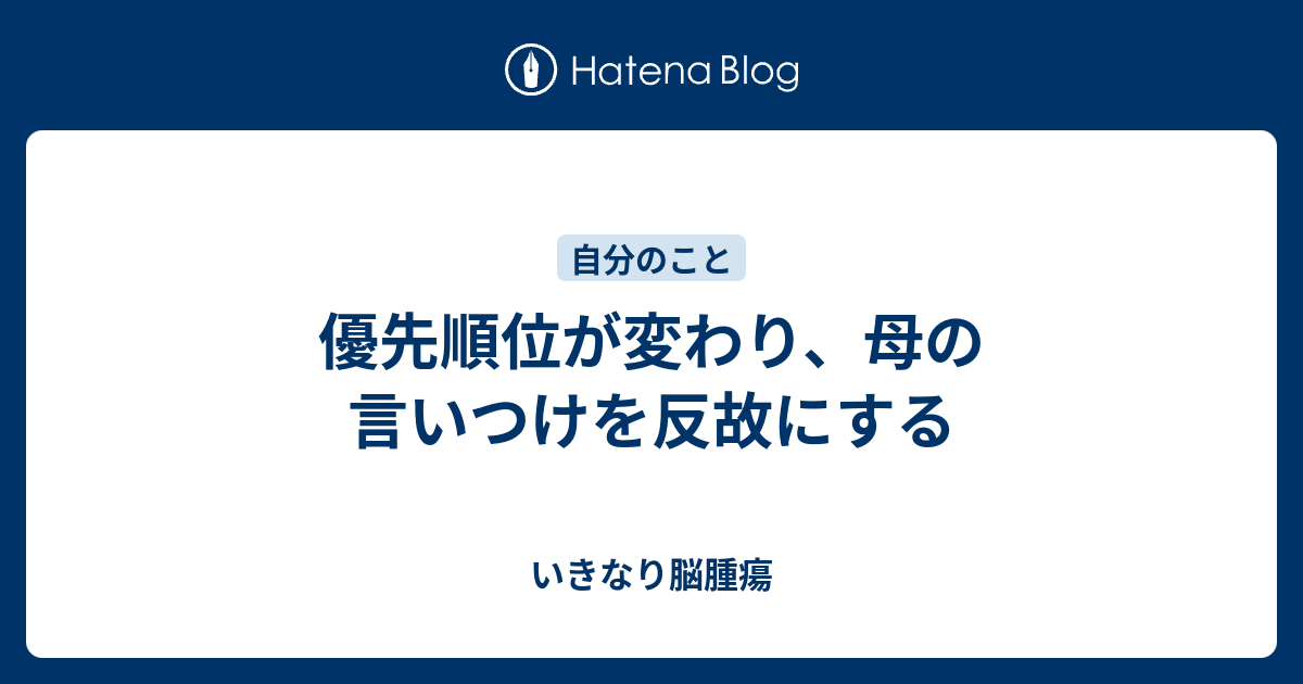 優先順位が変わり、母の言いつけを反故にする - いきなり脳腫瘍