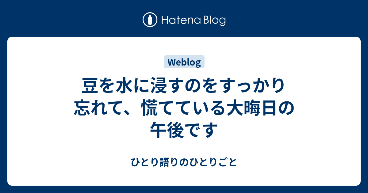 豆を水に浸すのをすっかり忘れて、慌てている大晦日の午後です - ひとり語りのひとりごと