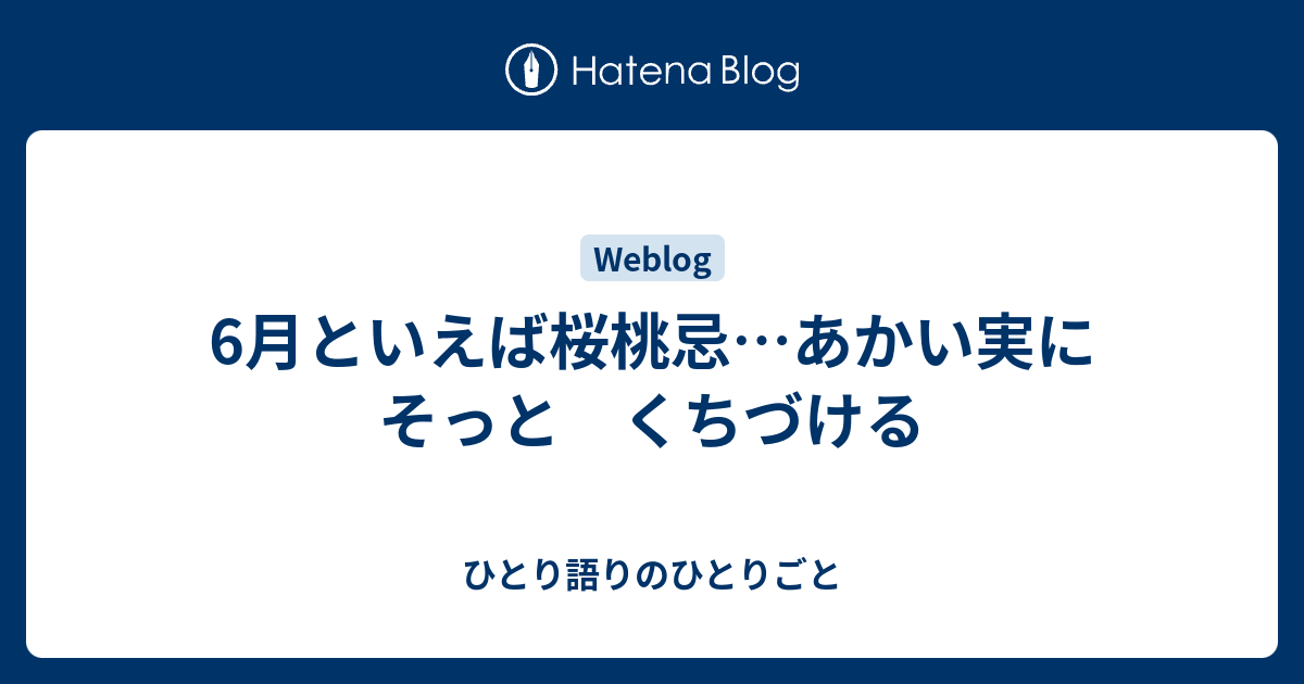 6月といえば桜桃忌…あかい実に そっと くちづける - ひとり語りのひとりごと