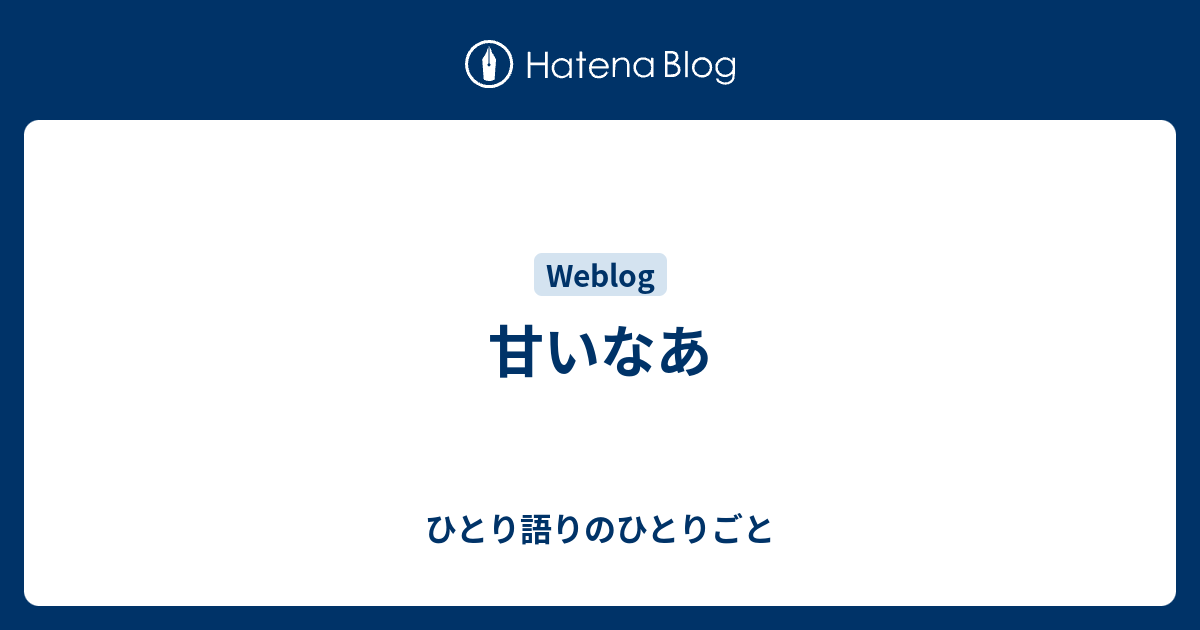 甘いなあ - ひとり語りのひとりごと