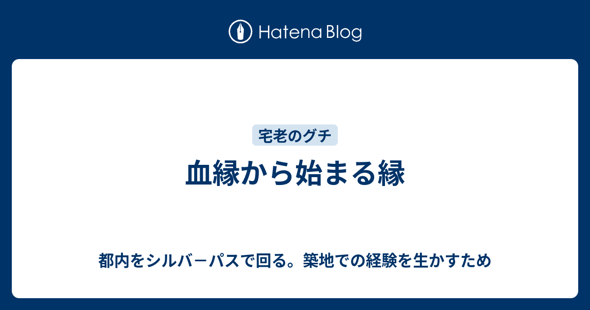 血縁から始まる縁 - 都内をシルバ－パスで回る。築地での経験を生かすため