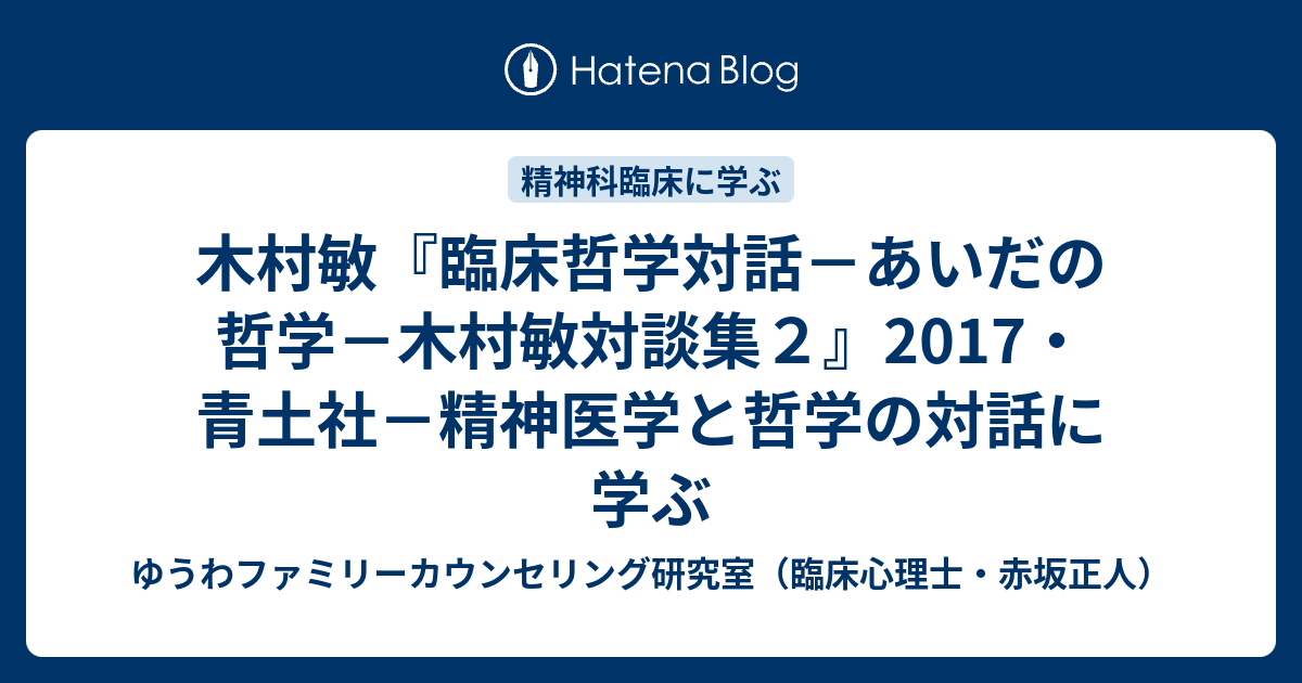 木村敏『臨床哲学対話－あいだの哲学－木村敏対談集2』2017・青土社－精神医学と哲学の対話に学ぶ - ゆうわファミリーカウンセリング研究室 ...
