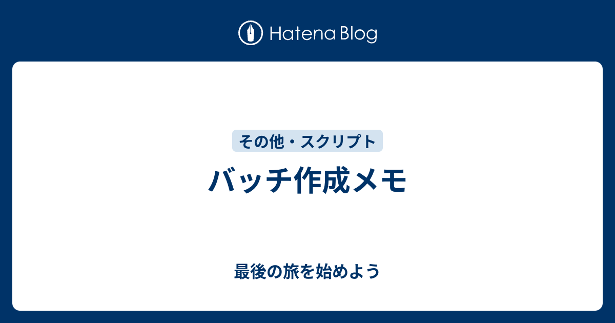 バッチ作成メモ - 最後の旅を始めよう