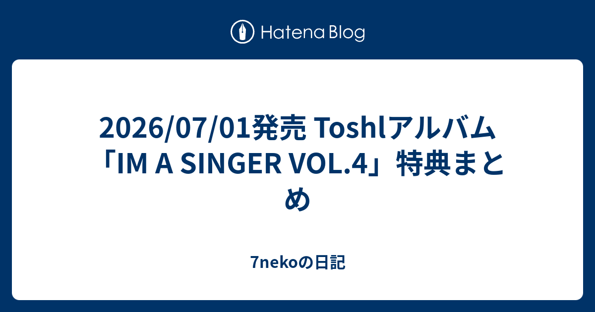 2026/07/01発売 Toshlアルバム「IM A SINGER VOL.4」特典まとめ - 7nekoの日記