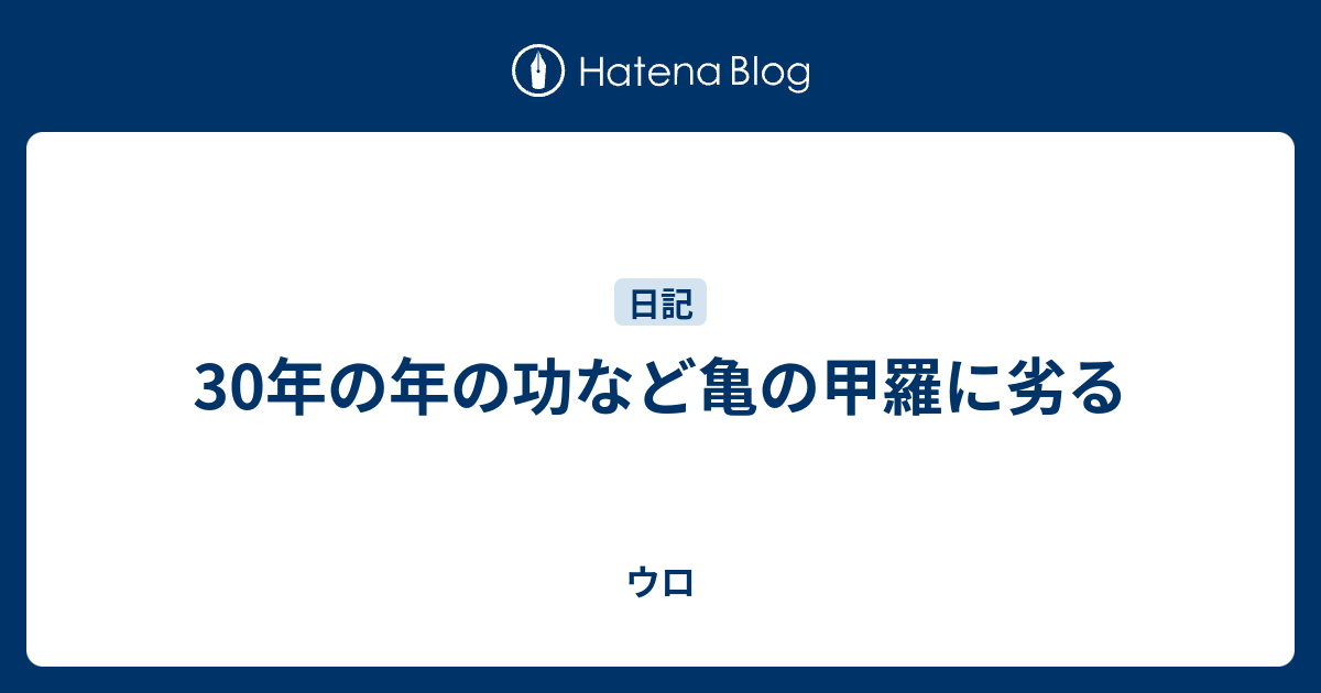 30年の年の功など亀の甲羅に劣る - ウロ
