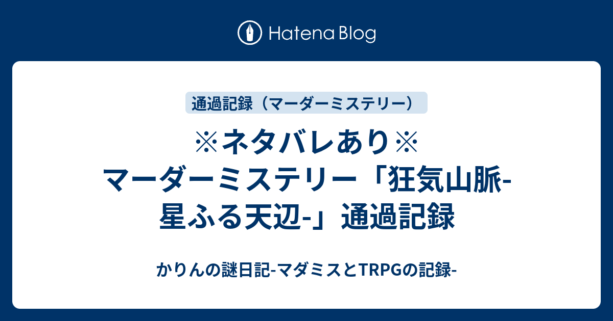 ※ネタバレあり※ マーダーミステリー「狂気山脈-星ふる天辺-」通過記録 - かりんの謎日記-マダミスとTRPGの記録-
