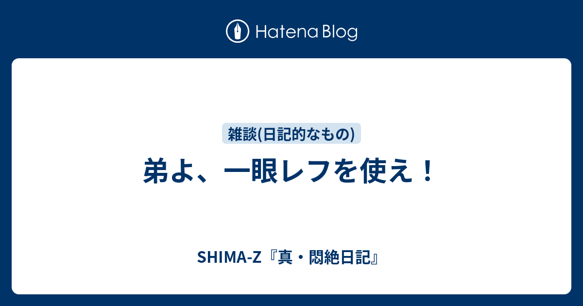弟よ、一眼レフを使え！ - SHIMA-Z『真・悶絶日記』