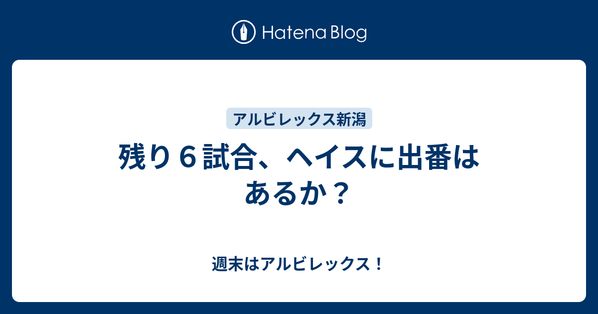 残り6試合、ヘイスに出番はあるか？ - 週末はアルビレックス！