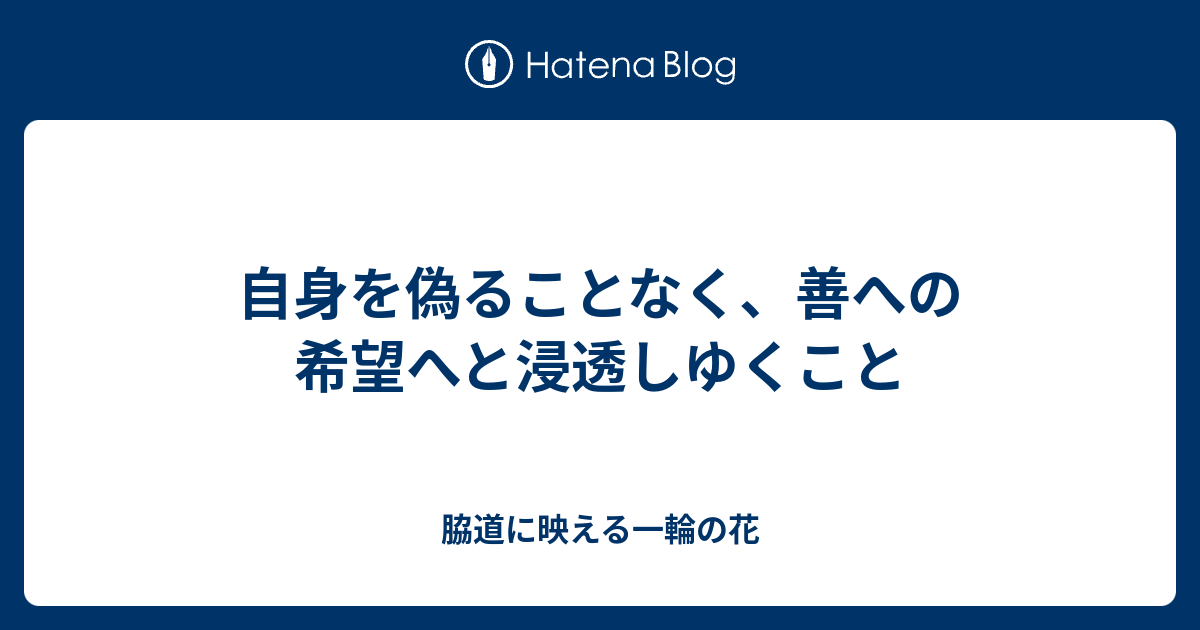 自身を偽ることなく、善への希望へと浸透しゆくこと - 脇道に映える一輪の花