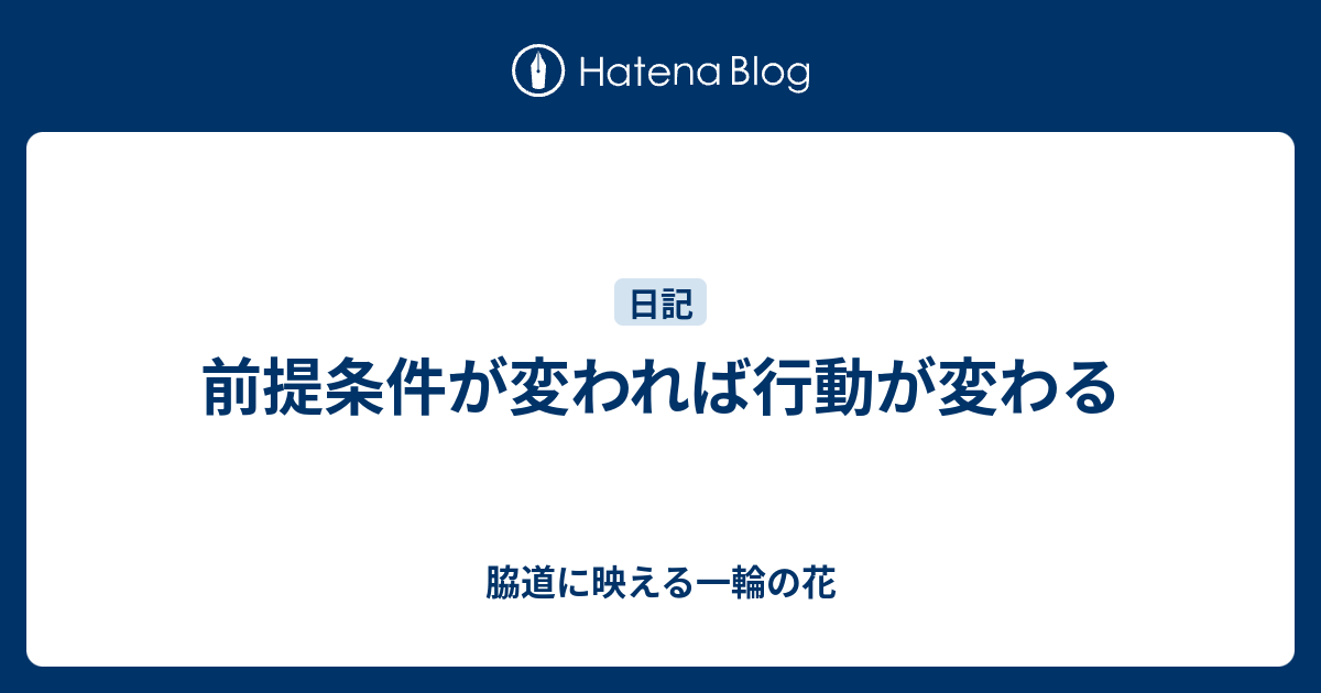 前提条件が変われば行動が変わる - 脇道に映える一輪の花