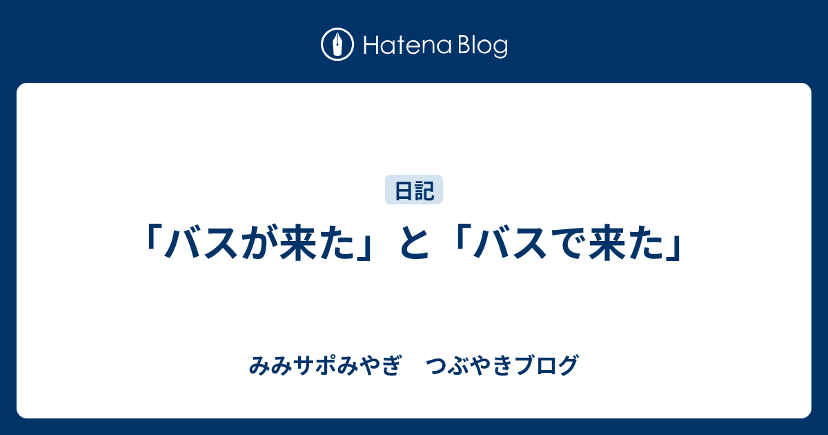 「バスが来た」と「バスで来た」 - みみサポみやぎ つぶやきブログ